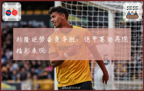 科隆逆势奋勇争胜，德甲赛场再现精彩表现