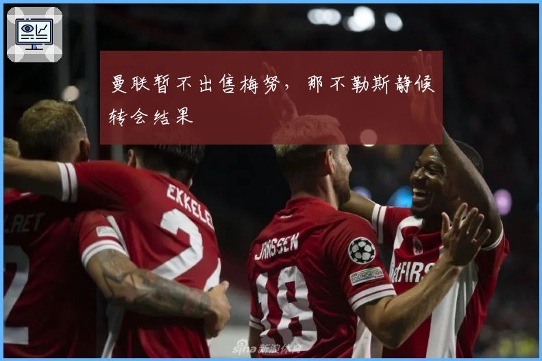 曼联暂不出售梅努，那不勒斯静候转会结果