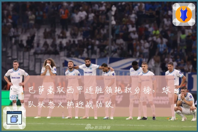 巴萨豪取西甲连胜领跑积分榜,球队状态火热迎战劲敌