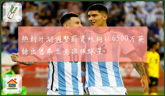 热刺计划调整薪资结构以6500万英镑出售弗兰克顶级球星