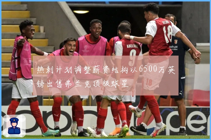 热刺计划调整薪资结构以6500万英镑出售弗兰克顶级球星