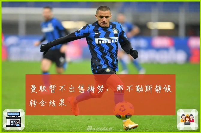 曼联暂不出售梅努，那不勒斯静候转会结果