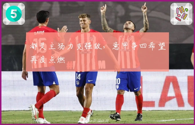 都灵主场力克强敌,意甲争四希望再度点燃