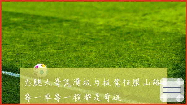 无腿大哥凭滑板与板凳征服山路，每一单每一程都是奇迹