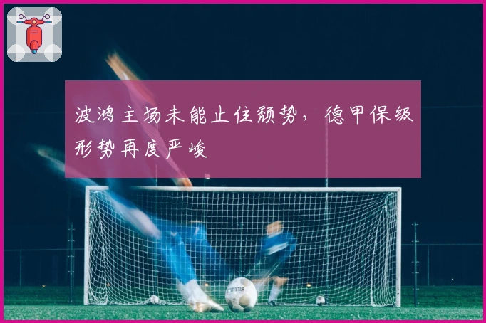 波鸿主场未能止住颓势，德甲保级形势再度严峻