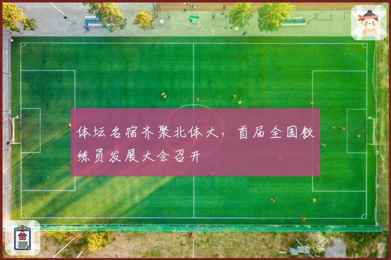 体坛名宿齐聚北体大，首届全国教练员发展大会召开