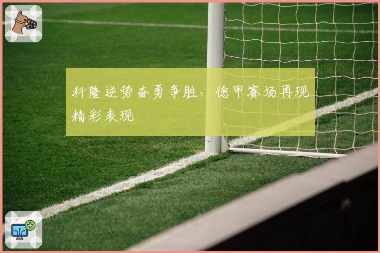 科隆逆势奋勇争胜，德甲赛场再现精彩表现